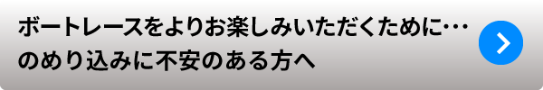 ボートレースをよりお楽しみいただくために･･･