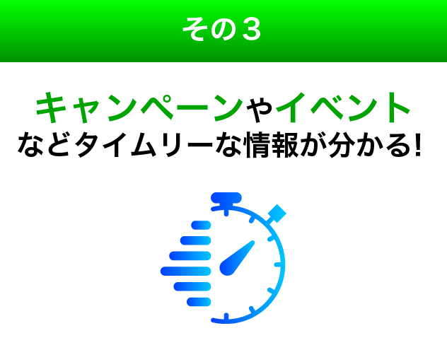 キャンペーンやイベントなどタイムリーな情報が分かる！